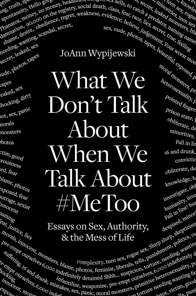 What We Don't Talk About When We Talk About #MeToo: Essays on Sex, Authority and the Mess of Life